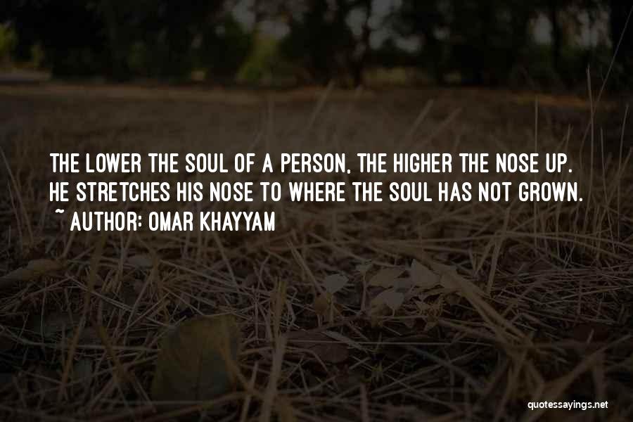 Omar Khayyam Quotes: The Lower The Soul Of A Person, The Higher The Nose Up. He Stretches His Nose To Where The Soul