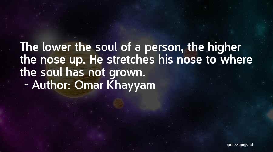 Omar Khayyam Quotes: The Lower The Soul Of A Person, The Higher The Nose Up. He Stretches His Nose To Where The Soul