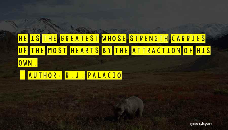 R.J. Palacio Quotes: He Is The Greatest Whose Strength Carries Up The Most Hearts By The Attraction Of His Own.