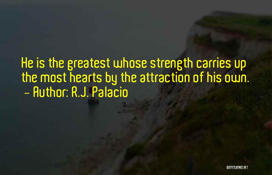 R.J. Palacio Quotes: He Is The Greatest Whose Strength Carries Up The Most Hearts By The Attraction Of His Own.