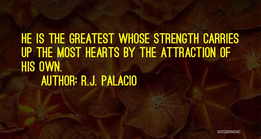 R.J. Palacio Quotes: He Is The Greatest Whose Strength Carries Up The Most Hearts By The Attraction Of His Own.