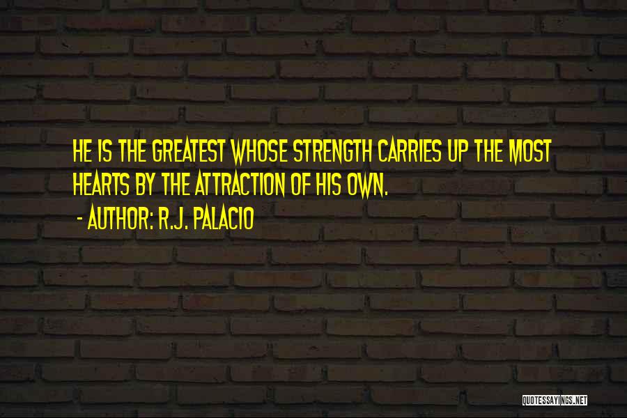 R.J. Palacio Quotes: He Is The Greatest Whose Strength Carries Up The Most Hearts By The Attraction Of His Own.