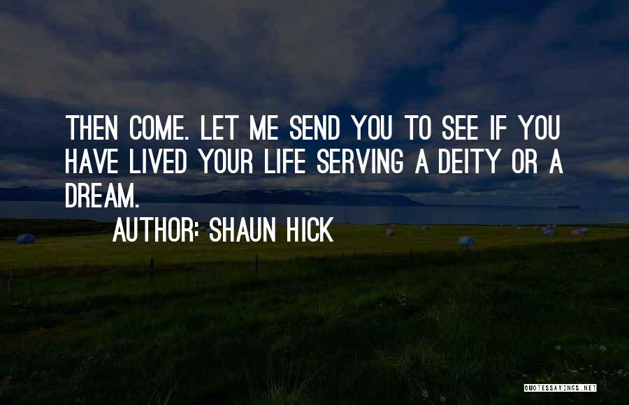Shaun Hick Quotes: Then Come. Let Me Send You To See If You Have Lived Your Life Serving A Deity Or A Dream.
