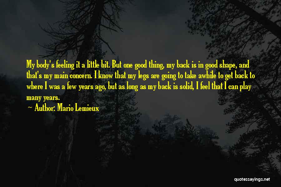 Mario Lemieux Quotes: My Body's Feeling It A Little Bit. But One Good Thing, My Back Is In Good Shape, And That's My