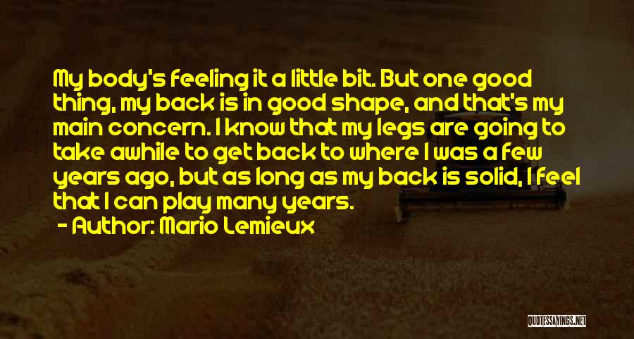 Mario Lemieux Quotes: My Body's Feeling It A Little Bit. But One Good Thing, My Back Is In Good Shape, And That's My