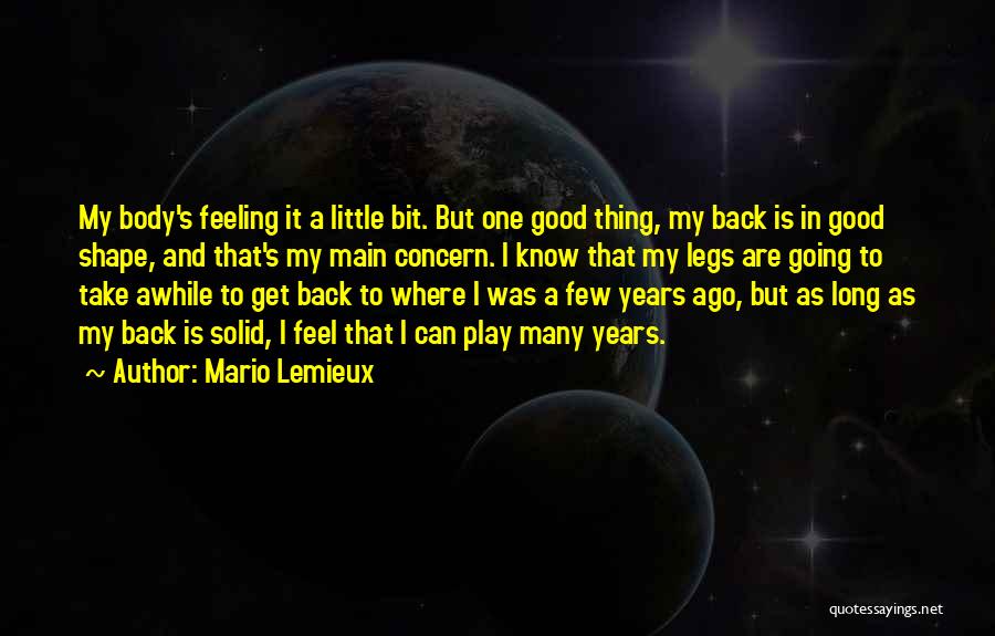 Mario Lemieux Quotes: My Body's Feeling It A Little Bit. But One Good Thing, My Back Is In Good Shape, And That's My