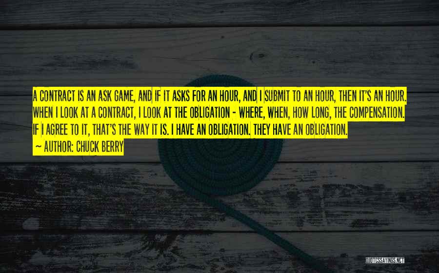 Chuck Berry Quotes: A Contract Is An Ask Game, And If It Asks For An Hour, And I Submit To An Hour, Then