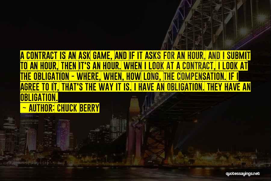 Chuck Berry Quotes: A Contract Is An Ask Game, And If It Asks For An Hour, And I Submit To An Hour, Then