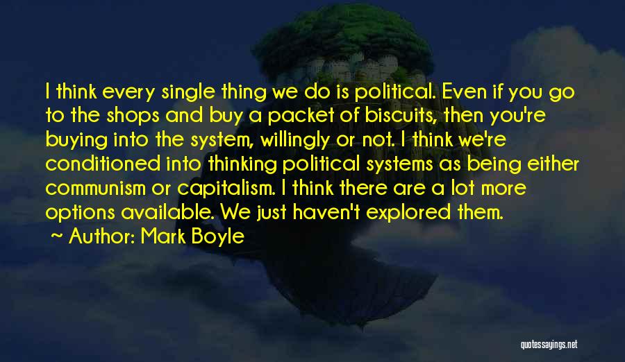 Mark Boyle Quotes: I Think Every Single Thing We Do Is Political. Even If You Go To The Shops And Buy A Packet