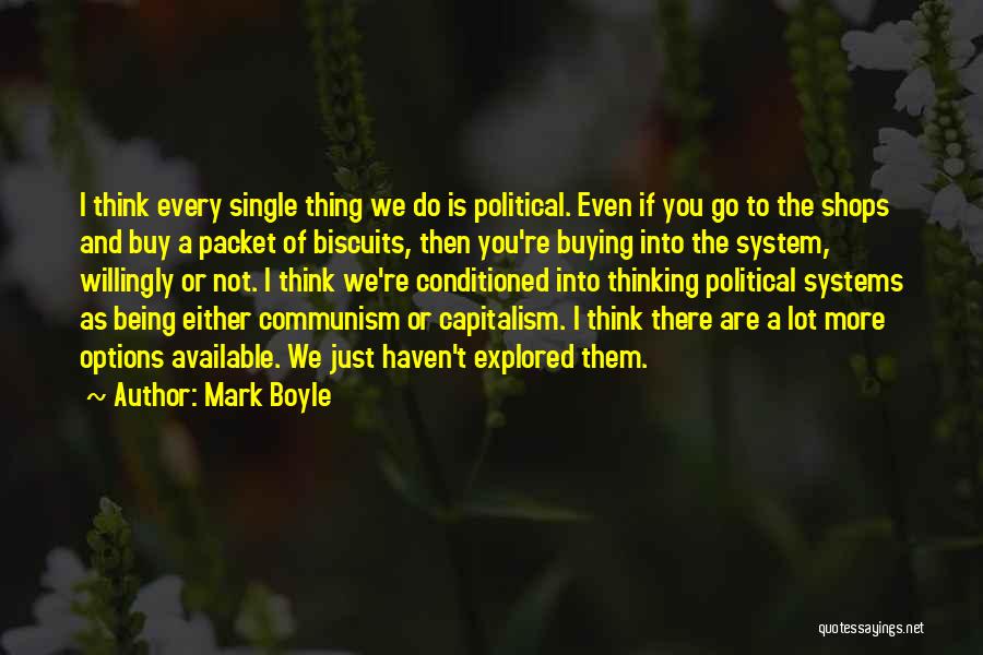 Mark Boyle Quotes: I Think Every Single Thing We Do Is Political. Even If You Go To The Shops And Buy A Packet