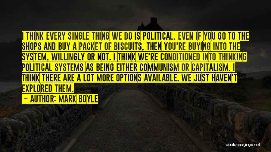 Mark Boyle Quotes: I Think Every Single Thing We Do Is Political. Even If You Go To The Shops And Buy A Packet