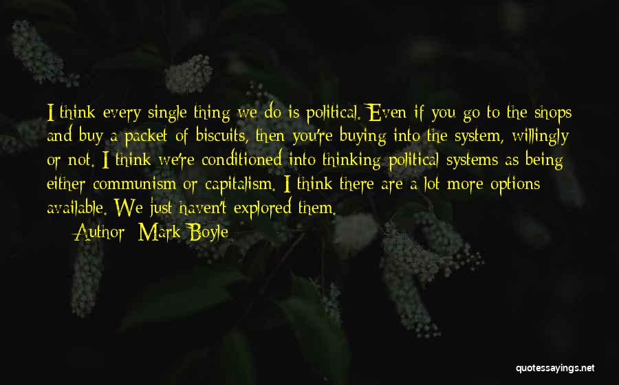 Mark Boyle Quotes: I Think Every Single Thing We Do Is Political. Even If You Go To The Shops And Buy A Packet