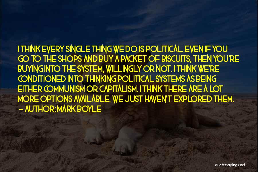 Mark Boyle Quotes: I Think Every Single Thing We Do Is Political. Even If You Go To The Shops And Buy A Packet