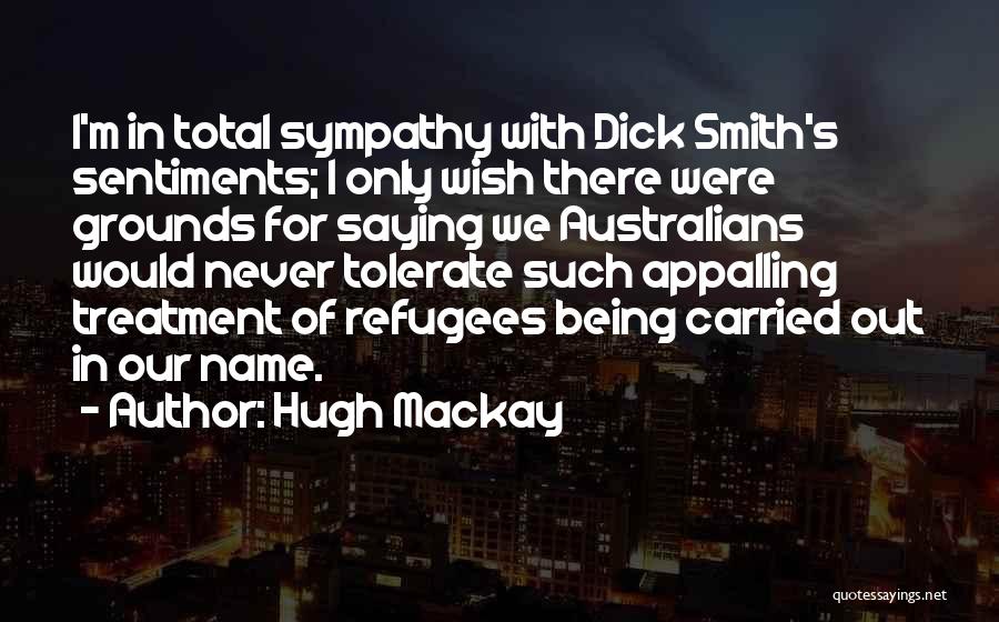 Hugh Mackay Quotes: I'm In Total Sympathy With Dick Smith's Sentiments; I Only Wish There Were Grounds For Saying We Australians Would Never