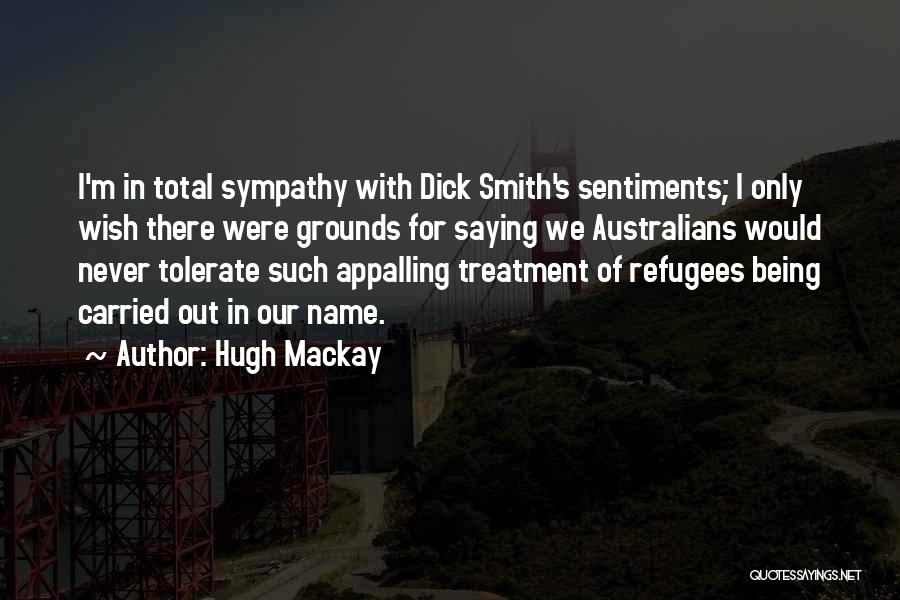 Hugh Mackay Quotes: I'm In Total Sympathy With Dick Smith's Sentiments; I Only Wish There Were Grounds For Saying We Australians Would Never