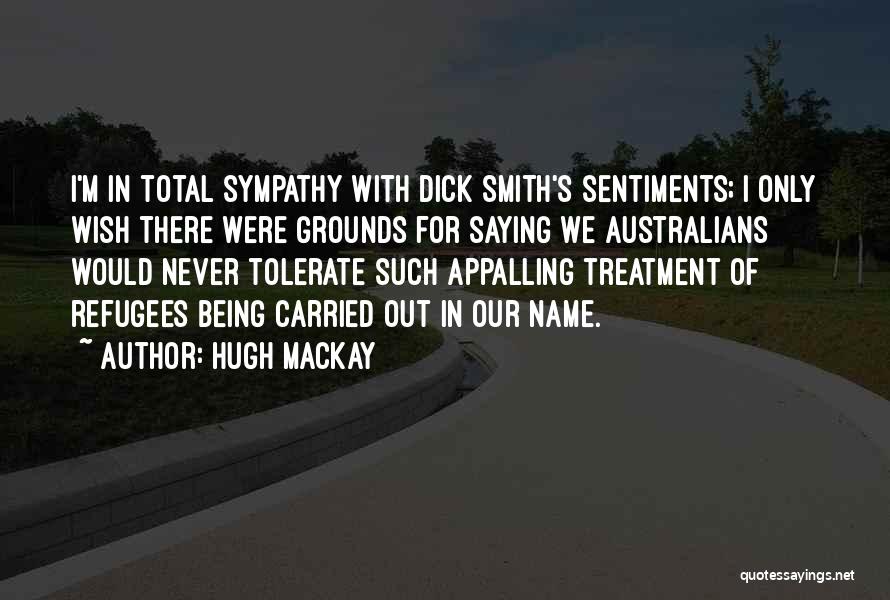 Hugh Mackay Quotes: I'm In Total Sympathy With Dick Smith's Sentiments; I Only Wish There Were Grounds For Saying We Australians Would Never