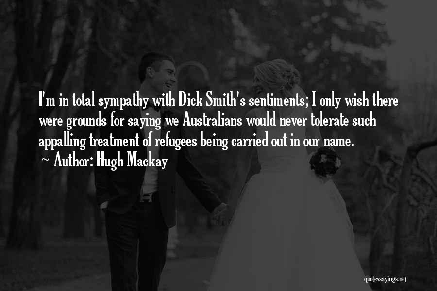 Hugh Mackay Quotes: I'm In Total Sympathy With Dick Smith's Sentiments; I Only Wish There Were Grounds For Saying We Australians Would Never