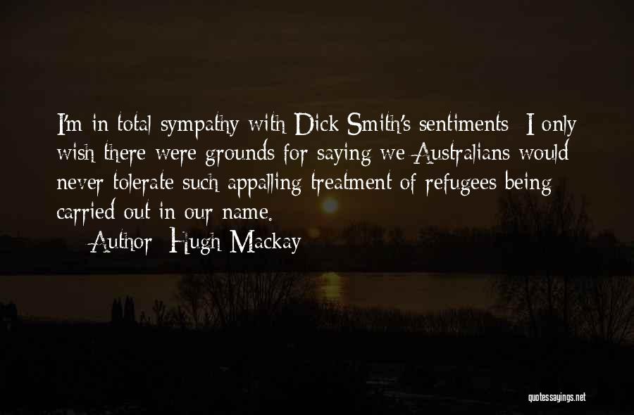 Hugh Mackay Quotes: I'm In Total Sympathy With Dick Smith's Sentiments; I Only Wish There Were Grounds For Saying We Australians Would Never