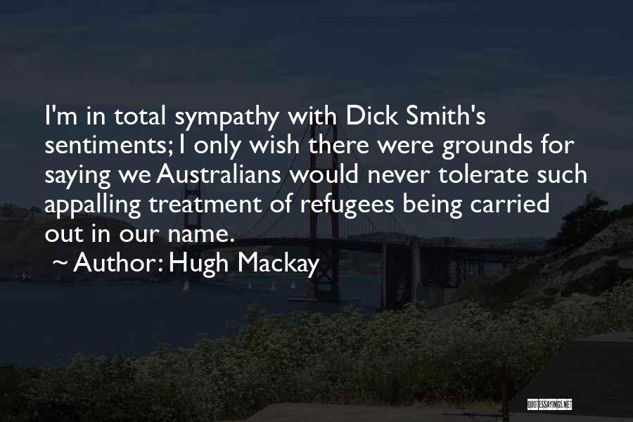 Hugh Mackay Quotes: I'm In Total Sympathy With Dick Smith's Sentiments; I Only Wish There Were Grounds For Saying We Australians Would Never