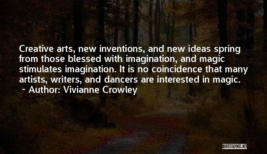 Vivianne Crowley Quotes: Creative Arts, New Inventions, And New Ideas Spring From Those Blessed With Imagination, And Magic Stimulates Imagination. It Is No