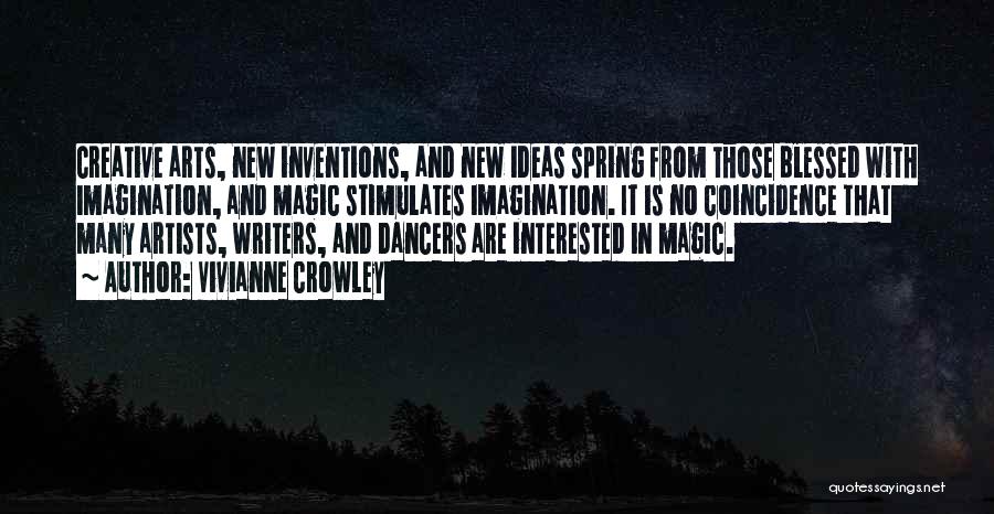 Vivianne Crowley Quotes: Creative Arts, New Inventions, And New Ideas Spring From Those Blessed With Imagination, And Magic Stimulates Imagination. It Is No