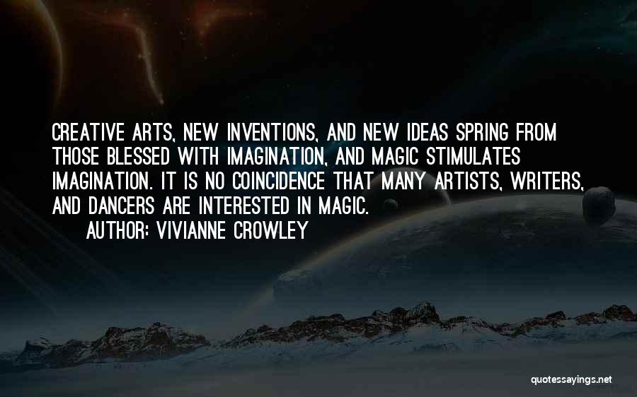 Vivianne Crowley Quotes: Creative Arts, New Inventions, And New Ideas Spring From Those Blessed With Imagination, And Magic Stimulates Imagination. It Is No