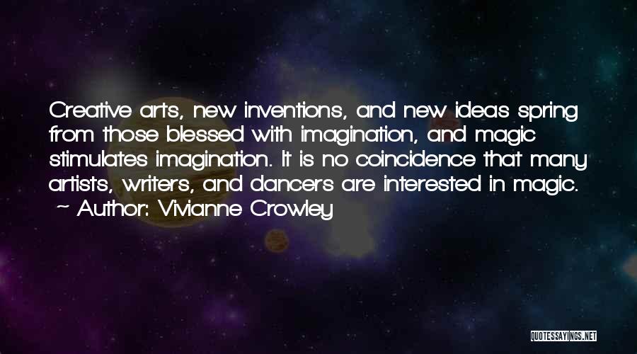 Vivianne Crowley Quotes: Creative Arts, New Inventions, And New Ideas Spring From Those Blessed With Imagination, And Magic Stimulates Imagination. It Is No