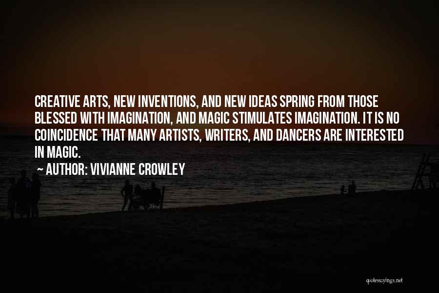 Vivianne Crowley Quotes: Creative Arts, New Inventions, And New Ideas Spring From Those Blessed With Imagination, And Magic Stimulates Imagination. It Is No