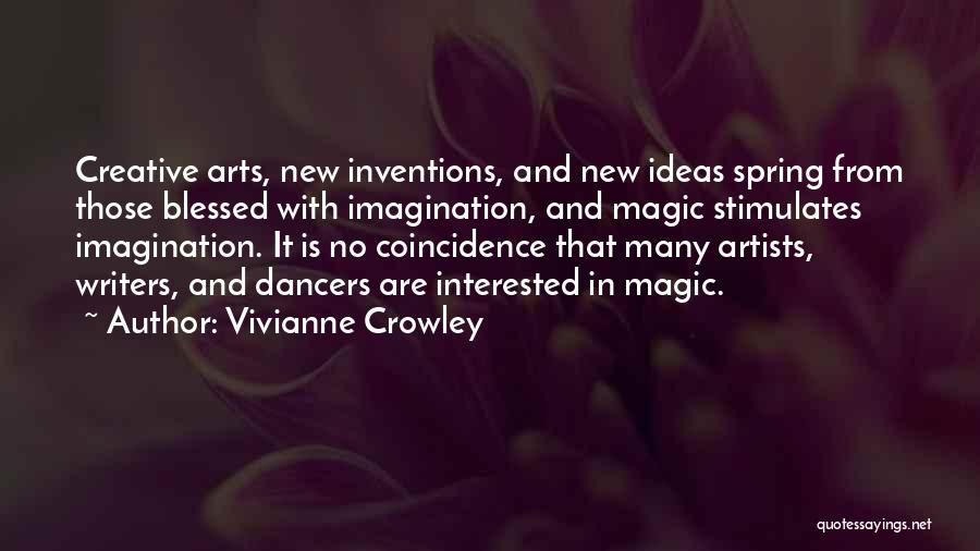 Vivianne Crowley Quotes: Creative Arts, New Inventions, And New Ideas Spring From Those Blessed With Imagination, And Magic Stimulates Imagination. It Is No