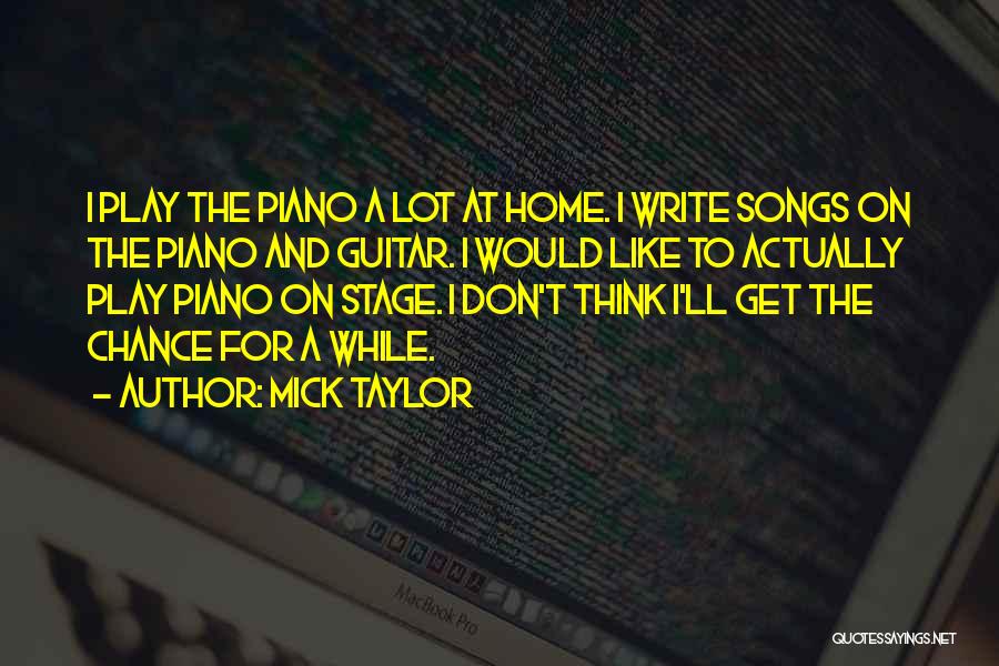Mick Taylor Quotes: I Play The Piano A Lot At Home. I Write Songs On The Piano And Guitar. I Would Like To