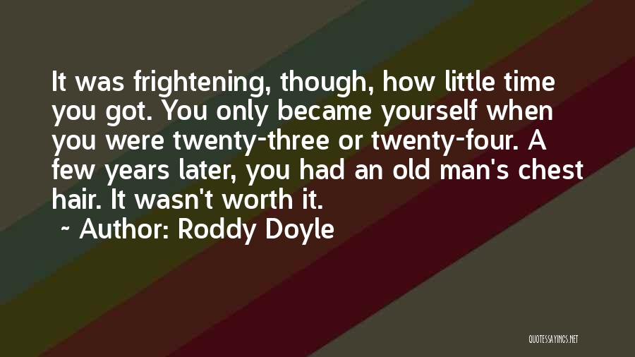 Roddy Doyle Quotes: It Was Frightening, Though, How Little Time You Got. You Only Became Yourself When You Were Twenty-three Or Twenty-four. A