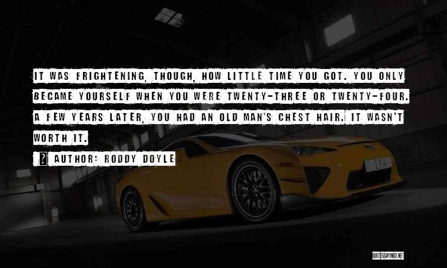 Roddy Doyle Quotes: It Was Frightening, Though, How Little Time You Got. You Only Became Yourself When You Were Twenty-three Or Twenty-four. A