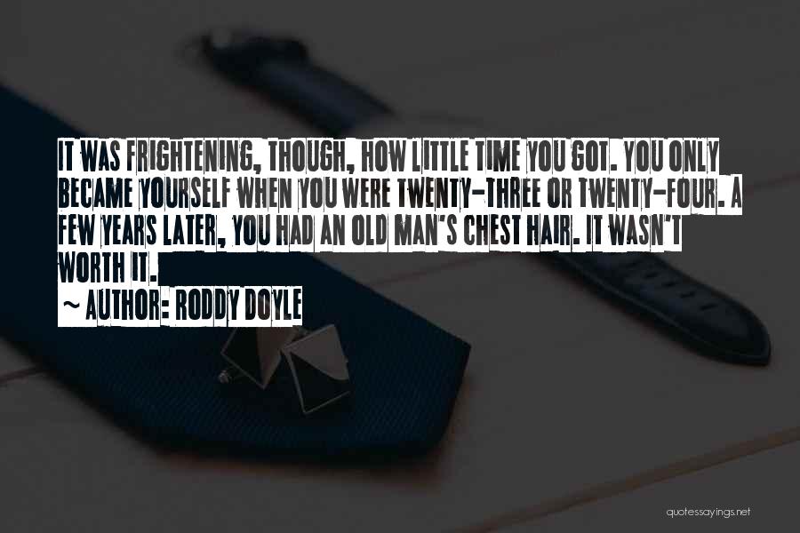 Roddy Doyle Quotes: It Was Frightening, Though, How Little Time You Got. You Only Became Yourself When You Were Twenty-three Or Twenty-four. A