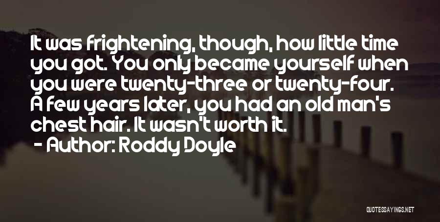 Roddy Doyle Quotes: It Was Frightening, Though, How Little Time You Got. You Only Became Yourself When You Were Twenty-three Or Twenty-four. A