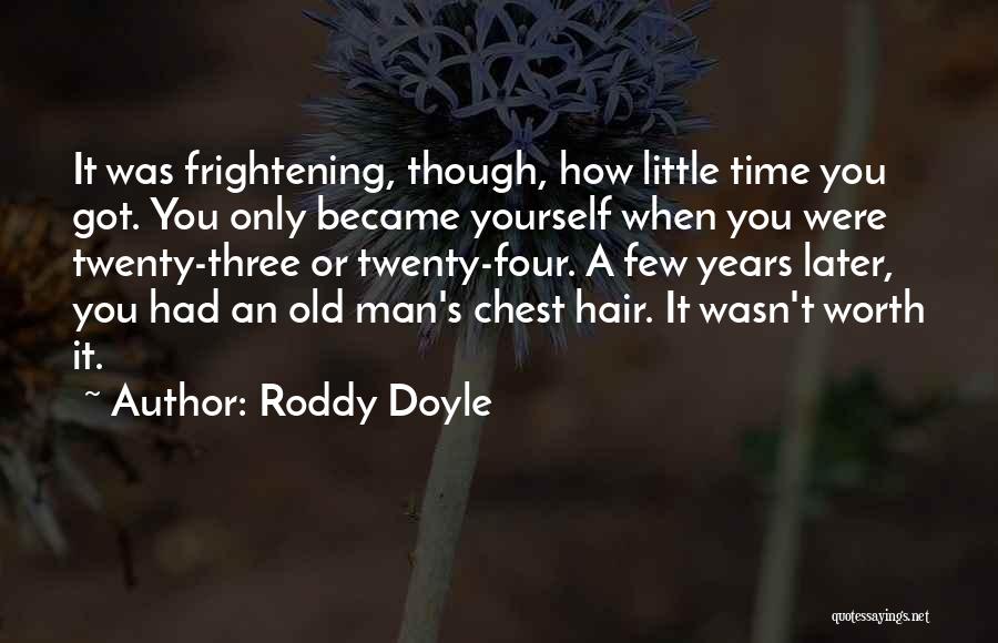 Roddy Doyle Quotes: It Was Frightening, Though, How Little Time You Got. You Only Became Yourself When You Were Twenty-three Or Twenty-four. A