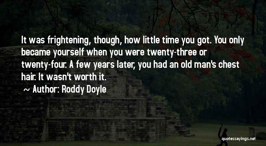 Roddy Doyle Quotes: It Was Frightening, Though, How Little Time You Got. You Only Became Yourself When You Were Twenty-three Or Twenty-four. A