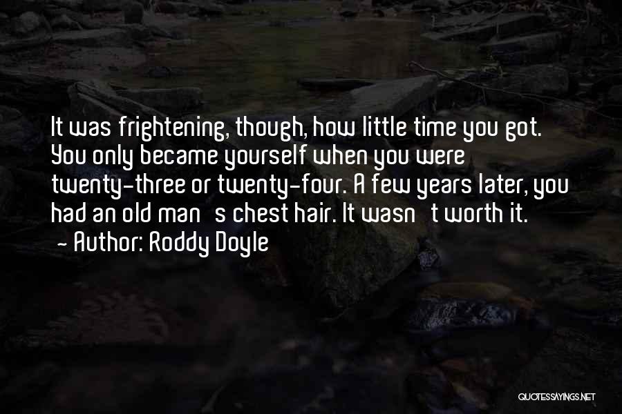 Roddy Doyle Quotes: It Was Frightening, Though, How Little Time You Got. You Only Became Yourself When You Were Twenty-three Or Twenty-four. A