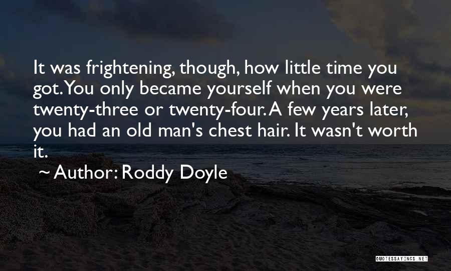 Roddy Doyle Quotes: It Was Frightening, Though, How Little Time You Got. You Only Became Yourself When You Were Twenty-three Or Twenty-four. A