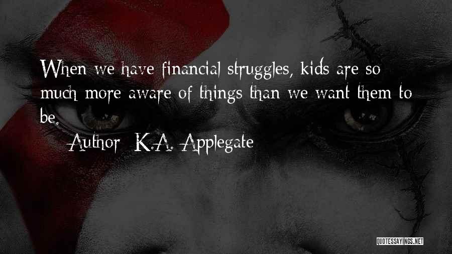 K.A. Applegate Quotes: When We Have Financial Struggles, Kids Are So Much More Aware Of Things Than We Want Them To Be.