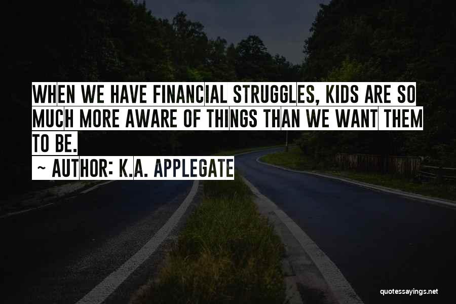 K.A. Applegate Quotes: When We Have Financial Struggles, Kids Are So Much More Aware Of Things Than We Want Them To Be.