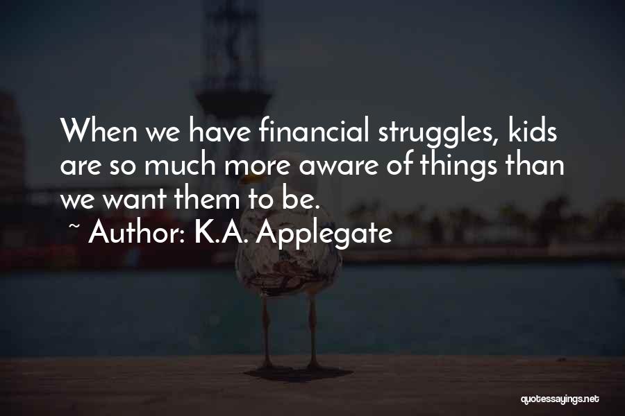 K.A. Applegate Quotes: When We Have Financial Struggles, Kids Are So Much More Aware Of Things Than We Want Them To Be.