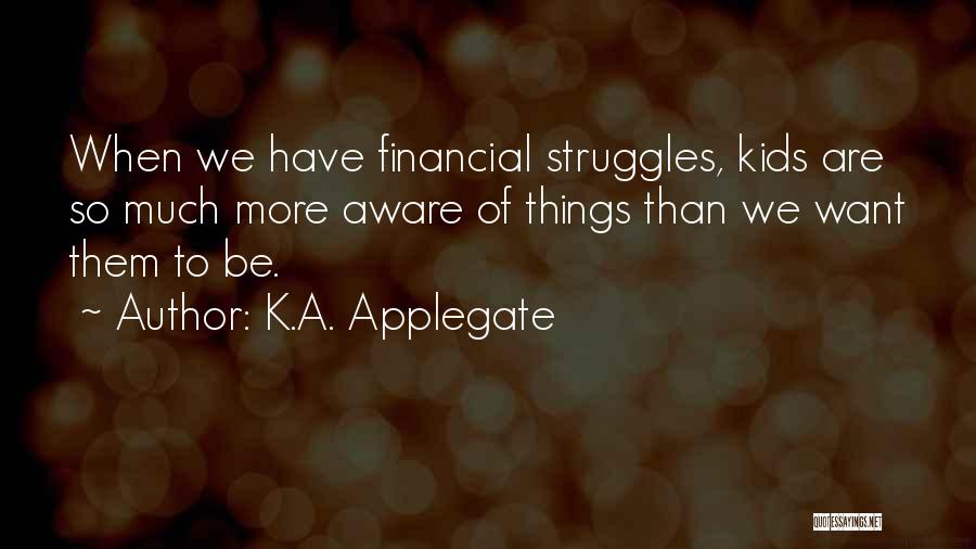 K.A. Applegate Quotes: When We Have Financial Struggles, Kids Are So Much More Aware Of Things Than We Want Them To Be.