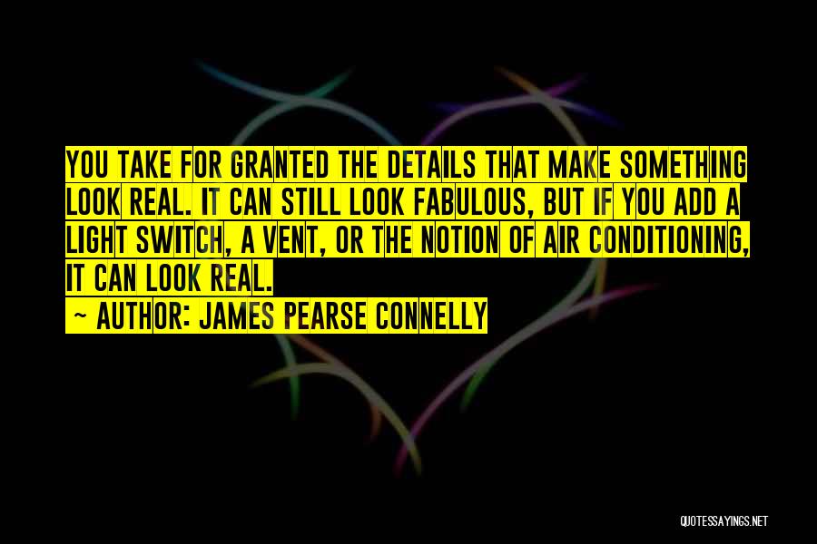 James Pearse Connelly Quotes: You Take For Granted The Details That Make Something Look Real. It Can Still Look Fabulous, But If You Add