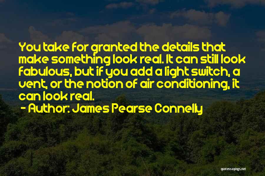 James Pearse Connelly Quotes: You Take For Granted The Details That Make Something Look Real. It Can Still Look Fabulous, But If You Add