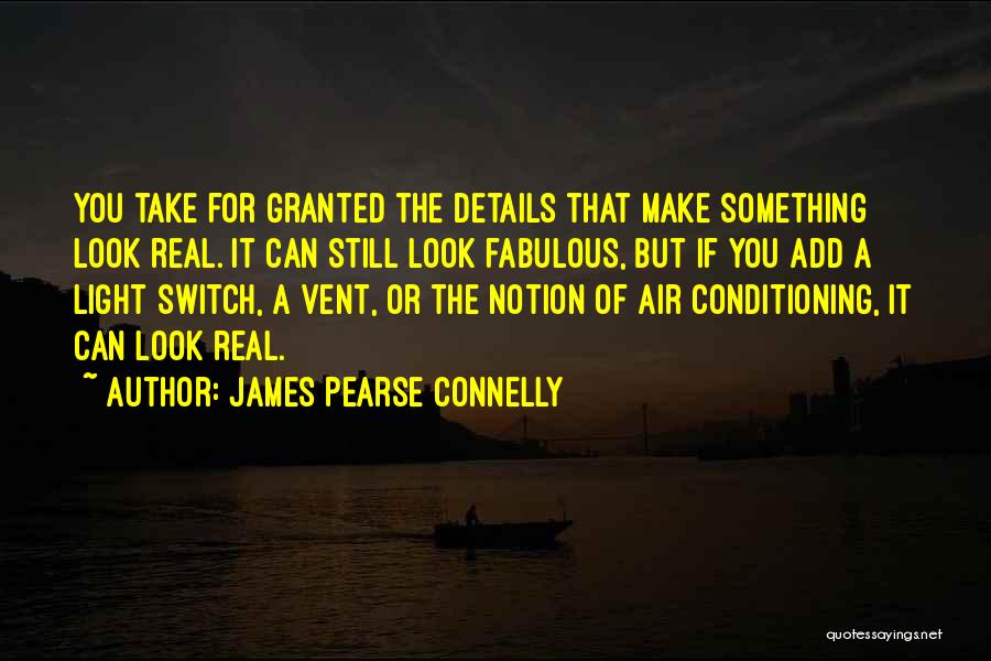 James Pearse Connelly Quotes: You Take For Granted The Details That Make Something Look Real. It Can Still Look Fabulous, But If You Add
