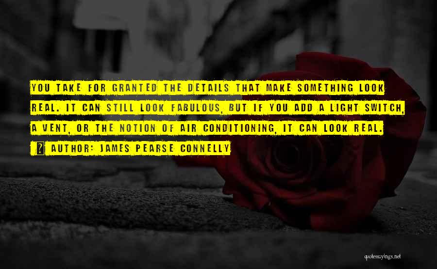James Pearse Connelly Quotes: You Take For Granted The Details That Make Something Look Real. It Can Still Look Fabulous, But If You Add