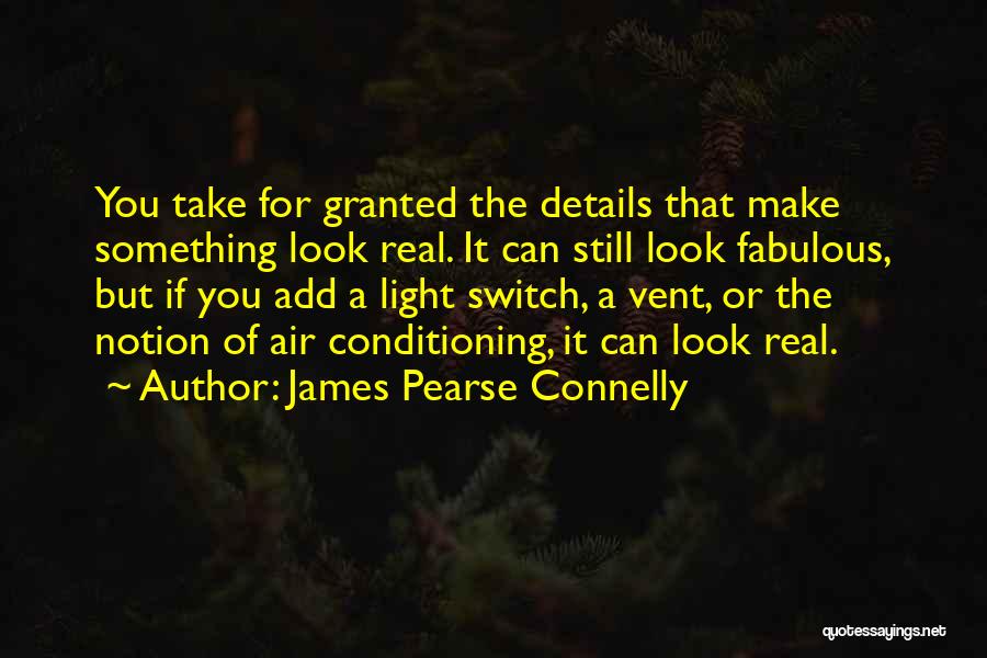 James Pearse Connelly Quotes: You Take For Granted The Details That Make Something Look Real. It Can Still Look Fabulous, But If You Add