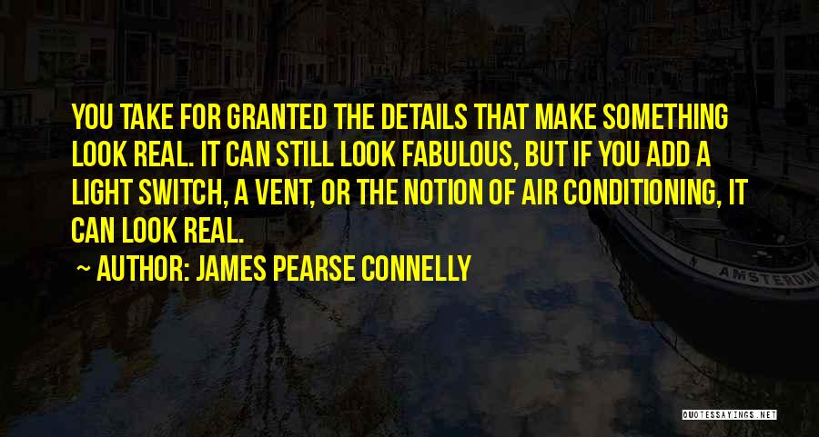 James Pearse Connelly Quotes: You Take For Granted The Details That Make Something Look Real. It Can Still Look Fabulous, But If You Add