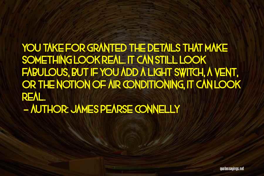 James Pearse Connelly Quotes: You Take For Granted The Details That Make Something Look Real. It Can Still Look Fabulous, But If You Add