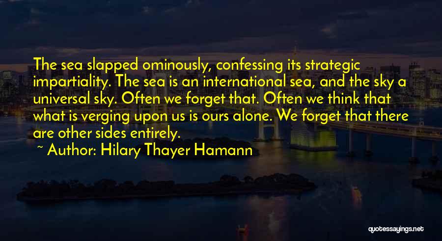 Hilary Thayer Hamann Quotes: The Sea Slapped Ominously, Confessing Its Strategic Impartiality. The Sea Is An International Sea, And The Sky A Universal Sky.